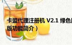 卡盟代理注册机 V2.1 绿色版（卡盟代理注册机 V2.1 绿色版功能简介）