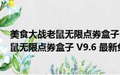 美食大战老鼠无限点券盒子 V9.6 最新免费版（美食大战老鼠无限点券盒子 V9.6 最新免费版功能简介）