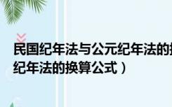 民国纪年法与公元纪年法的换算公式为（民国纪年法与公元纪年法的换算公式）