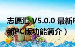 志愿汇 V5.0.0 最新PC版（志愿汇 V5.0.0 最新PC版功能简介）