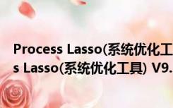 Process Lasso(系统优化工具) V9.9.1.19 官方版（Process Lasso(系统优化工具) V9.9.1.19 官方版功能简介）