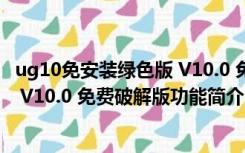 ug10免安装绿色版 V10.0 免费破解版（ug10免安装绿色版 V10.0 免费破解版功能简介）