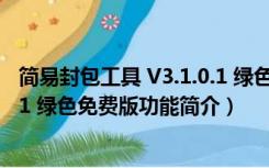 简易封包工具 V3.1.0.1 绿色免费版（简易封包工具 V3.1.0.1 绿色免费版功能简介）