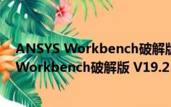 ANSYS Workbench破解版 V19.2 中文免费版（ANSYS Workbench破解版 V19.2 中文免费版功能简介）