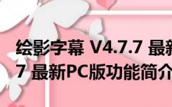 绘影字幕 V4.7.7 最新PC版（绘影字幕 V4.7.7 最新PC版功能简介）