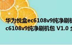 华为悦盒ec6108v9纯净刷机包 V1.0 全网通版（华为悦盒ec6108v9纯净刷机包 V1.0 全网通版功能简介）