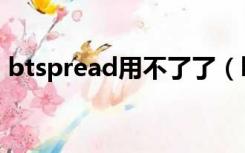 btspread用不了了（btspread网站打不开）