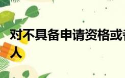 对不具备申请资格或者不符合法定条件的申请人