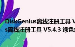 DiskGenius离线注册工具 V5.4.3 绿色免费版（DiskGenius离线注册工具 V5.4.3 绿色免费版功能简介）