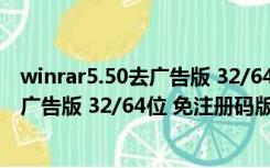 winrar5.50去广告版 32/64位 免注册码版（winrar5.50去广告版 32/64位 免注册码版功能简介）