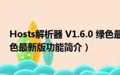 Hosts解析器 V1.6.0 绿色最新版（Hosts解析器 V1.6.0 绿色最新版功能简介）