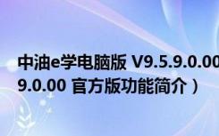 中油e学电脑版 V9.5.9.0.00 官方版（中油e学电脑版 V9.5.9.0.00 官方版功能简介）