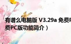 有谱么电脑版 V3.29a 免费PC版（有谱么电脑版 V3.29a 免费PC版功能简介）