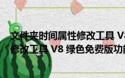 文件夹时间属性修改工具 V8 绿色免费版（文件夹时间属性修改工具 V8 绿色免费版功能简介）