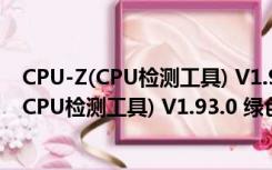 CPU-Z(CPU检测工具) V1.93.0 绿色汉化最新版（CPU-Z(CPU检测工具) V1.93.0 绿色汉化最新版功能简介）