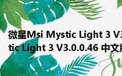 微星Msi Mystic Light 3 V3.0.0.46 中文版（微星Msi Mystic Light 3 V3.0.0.46 中文版功能简介）