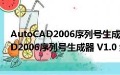 AutoCAD2006序列号生成器 V1.0 绿色免费版（AutoCAD2006序列号生成器 V1.0 绿色免费版功能简介）