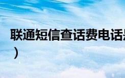 联通短信查话费电话是多少（联通短信查话费）