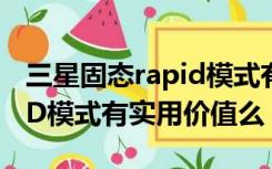 三星固态rapid模式有用吗（三星ssd的RAPID模式有实用价值么）