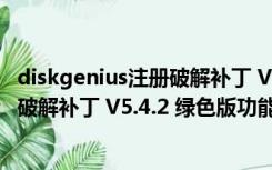 diskgenius注册破解补丁 V5.4.2 绿色版（diskgenius注册破解补丁 V5.4.2 绿色版功能简介）