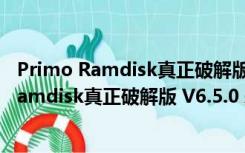 Primo Ramdisk真正破解版 V6.5.0 永久破解版（Primo Ramdisk真正破解版 V6.5.0 永久破解版功能简介）