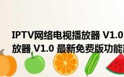 IPTV网络电视播放器 V1.0 最新免费版（IPTV网络电视播放器 V1.0 最新免费版功能简介）