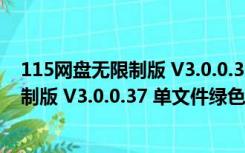 115网盘无限制版 V3.0.0.37 单文件绿色版（115网盘无限制版 V3.0.0.37 单文件绿色版功能简介）