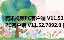 腾讯视频PC客户端 V11.52.7092.0 官方最新版（腾讯视频PC客户端 V11.52.7092.0 官方最新版功能简介）