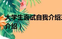 大学生面试自我介绍三分钟（大学生面试自我介绍）