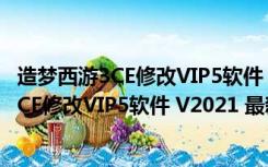 造梦西游3CE修改VIP5软件 V2021 最新免费版（造梦西游3CE修改VIP5软件 V2021 最新免费版功能简介）