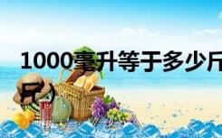 1000毫升等于多少斤水（1000毫升等于多少斤）