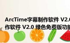 ArcTime字幕制作软件 V2.0 绿色免费版（ArcTime字幕制作软件 V2.0 绿色免费版功能简介）