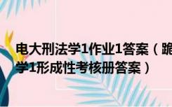 电大刑法学1作业1答案（跪求2010中央广播电视大学刑法学1形成性考核册答案）