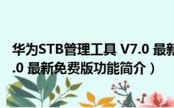 华为STB管理工具 V7.0 最新免费版（华为STB管理工具 V7.0 最新免费版功能简介）