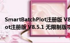 SmartBatchPlot注册版 V8.5.1 无限制版（SmartBatchPlot注册版 V8.5.1 无限制版功能简介）