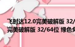 飞时达12.0完美破解版 32/64位 绿色免费版（飞时达12.0完美破解版 32/64位 绿色免费版功能简介）