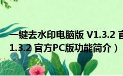 一键去水印电脑版 V1.3.2 官方PC版（一键去水印电脑版 V1.3.2 官方PC版功能简介）