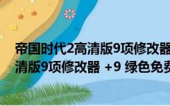 帝国时代2高清版9项修改器 +9 绿色免费版（帝国时代2高清版9项修改器 +9 绿色免费版功能简介）