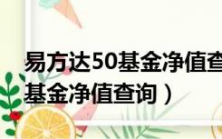 易方达50基金净值查询今日价格（易方达50基金净值查询）