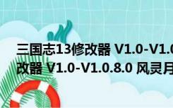 三国志13修改器 V1.0-V1.0.8.0 风灵月影版（三国志13修改器 V1.0-V1.0.8.0 风灵月影版功能简介）