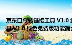 京东口令转链接工具 V1.0 绿色免费版（京东口令转链接工具 V1.0 绿色免费版功能简介）