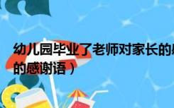 幼儿园毕业了老师对家长的感谢语（幼儿园毕业家长对老师的感谢语）