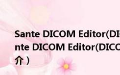 Sante DICOM Editor(DICOM编辑器) V7.8.6 汉化版（Sante DICOM Editor(DICOM编辑器) V7.8.6 汉化版功能简介）