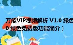 万能VIP视频解析 V1.0 绿色免费版（万能VIP视频解析 V1.0 绿色免费版功能简介）