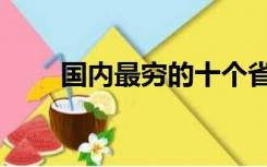 国内最穷的十个省（中国最穷的省）