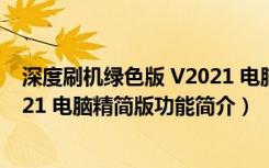 深度刷机绿色版 V2021 电脑精简版（深度刷机绿色版 V2021 电脑精简版功能简介）