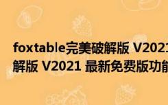 foxtable完美破解版 V2021 最新免费版（foxtable完美破解版 V2021 最新免费版功能简介）