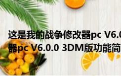 这是我的战争修改器pc V6.0.0 3DM版（这是我的战争修改器pc V6.0.0 3DM版功能简介）