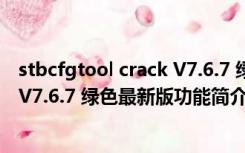 stbcfgtool crack V7.6.7 绿色最新版（stbcfgtool crack V7.6.7 绿色最新版功能简介）