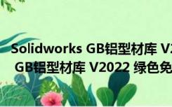 Solidworks GB铝型材库 V2022 绿色免费版（Solidworks GB铝型材库 V2022 绿色免费版功能简介）